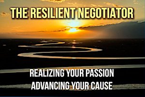 The Resilient Negotiator: Realizing Your Passion/ Advancing Your Cause